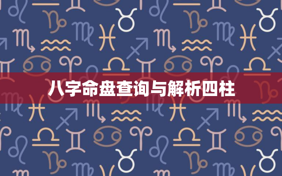 八字命盘查询与解析四柱，八字算命四柱八字排盘