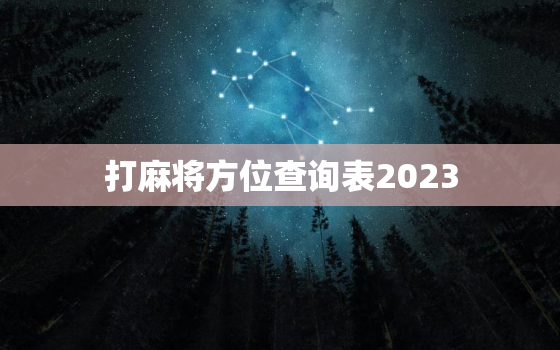 打麻将方位查询表2023，打麻将方位查询表2023最新