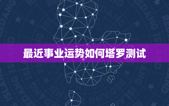 最近事业运势如何塔罗测试，塔罗牌占卜近期事业