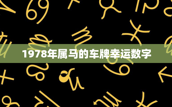 1978年属马的车牌幸运数字，1978年属马的车牌幸运数字7948好不好