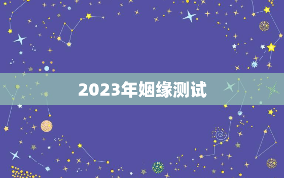 2023年姻缘测试，2022年姻缘测试