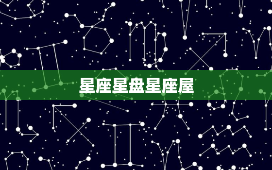 星座星盘星座屋，星座星盘查询表