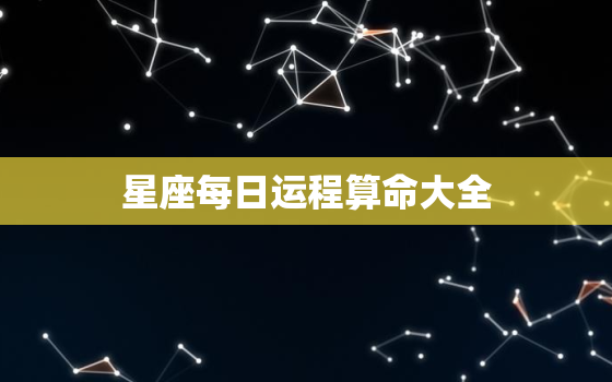 星座每日运程算命大全，星座每日运势查询运势
