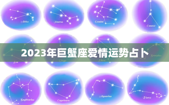 2023年巨蟹座爱情运势占卜，2023年巨蟹座财运