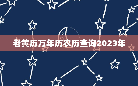 老黄历万年历农历查询2023年，2021老黄历万年历农历查询