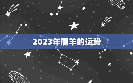 2023年属羊的运势，2023年属羊的运势及运程