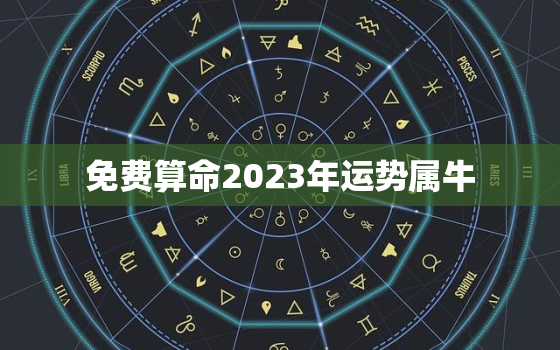 免费算命2023年运势属牛，2023年属牛的全年运势如何