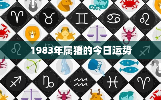 1983年属猪的今日运势，1983年属猪的今日运势男