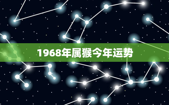 1968年属猴今年运势，1968年属猴今年运势排名