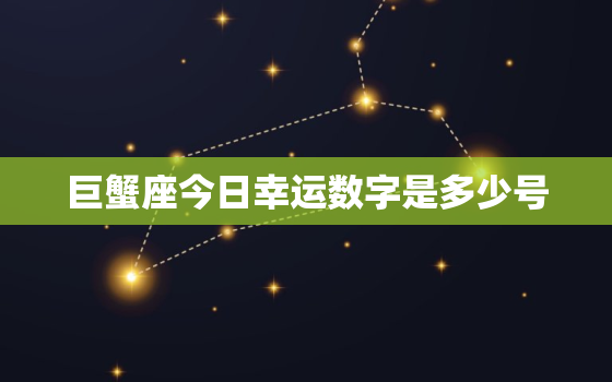 巨蟹座今日幸运数字是多少号，巨蟹座今天的幸运指数是多少