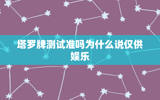 塔罗牌测试准吗为什么说仅供娱乐，塔罗牌测试准吗为什么说仅供
用