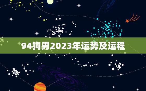 94狗男2023年运势及运程，94年属狗男2023年运势