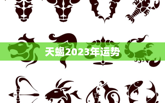 天蝎2023年运势
，天蝎座2023年的预告