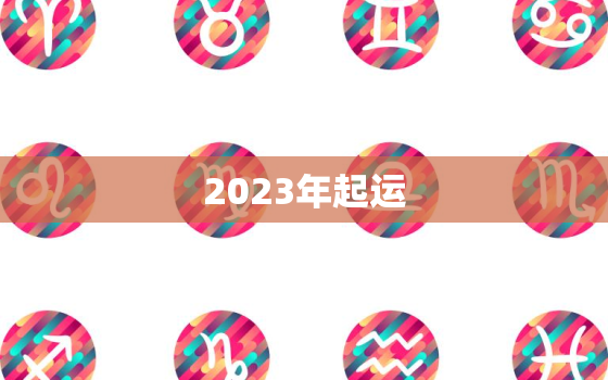 2023年起运，2023年的运气