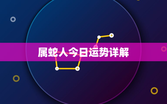 属蛇人今日运势详解，属蛇人今日运势运势如何