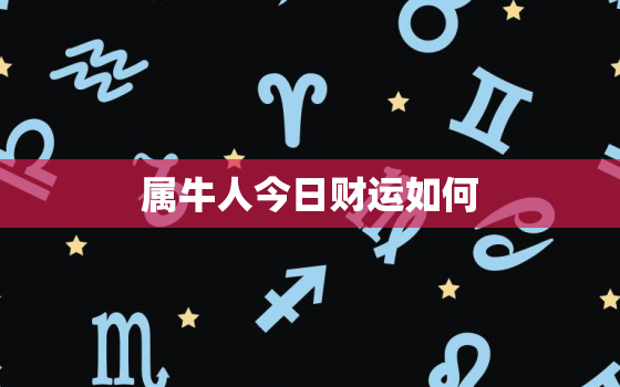 属牛人今日财运如何，属牛人今日财运怎样