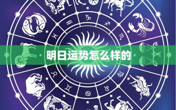 明日运势怎么样的，明日运势2021年运势