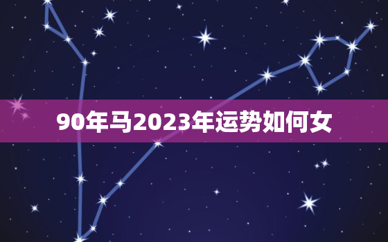 90年马2023年运势如何女，1990年属马32岁转大运