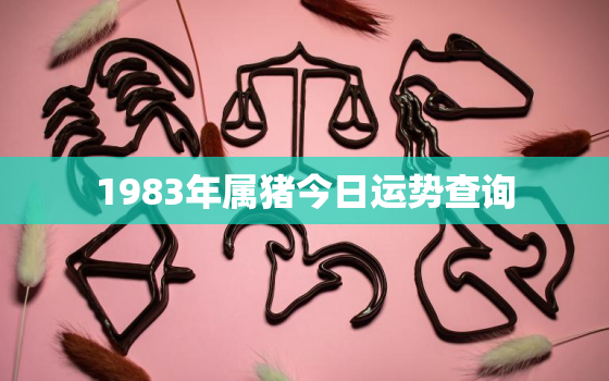 1983年属猪今日运势查询，83年生肖猪今日运势