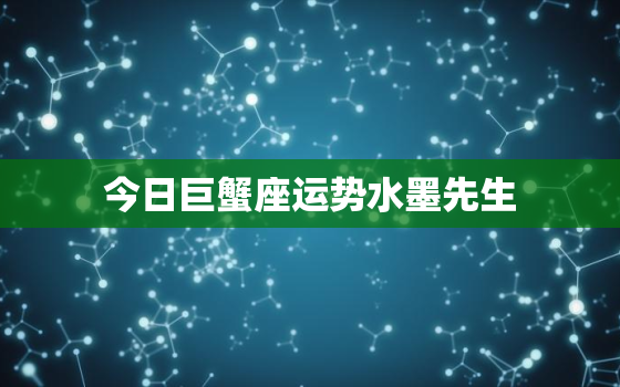 今日巨蟹座运势水墨先生，今日巨蟹运势