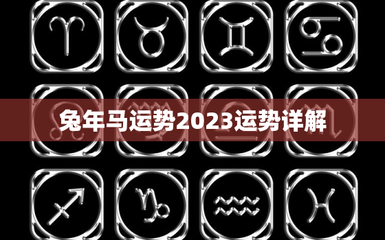 兔年马运势2023运势详解，属马的在兔年2023年运势如何