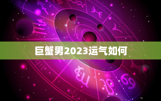 巨蟹男2023运气如何，巨蟹座男2022年桃花运