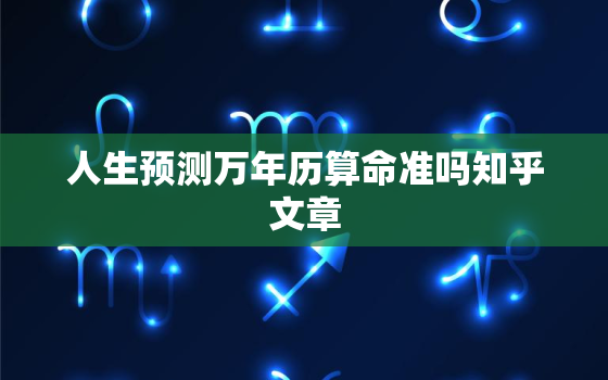 人生预测万年历算命准吗知乎文章，人生万年历查询