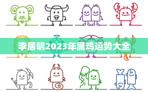 李居明2023年属鸡运势大全，李居明2021年属鸡