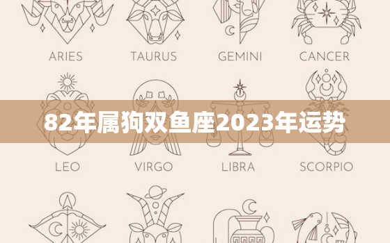 82年属狗双鱼座2023年运势，82年属狗的双鱼座女生性格