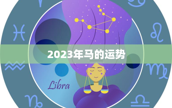 2023年马的运势，2022年属马的运气