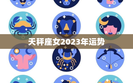 天秤座女2023年运势，天秤座2023年运势
