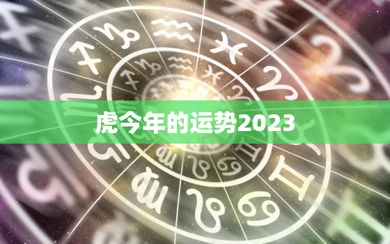 虎今年的运势2023，虎今年的运势如何找工作好找不2021