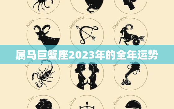 属马巨蟹座2023年的全年运势，属马巨蟹座2023年的全年运势女性