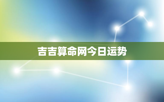 吉吉算命网今日运势，吉吉算命网缘分配对