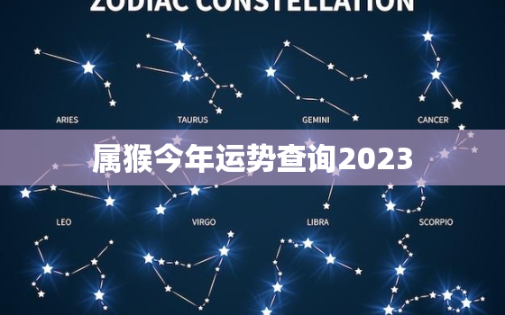 属猴今年运势查询2023，属猴今年运势查询2023年财运