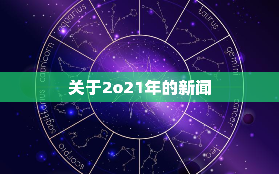 关于2o21年的新闻，2021年有关新闻