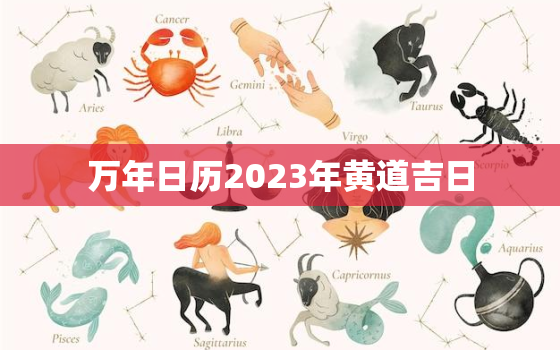 万年日历2023年黄道吉日，2023年万年历查询