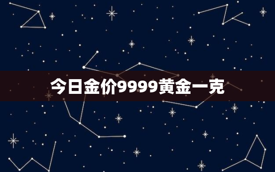 今日金价9999黄金一克，今日黄金价格多少钱一克999纯金