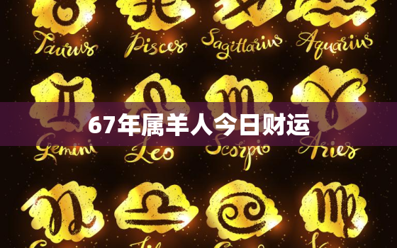 67年属羊人今日财运，1967年属羊的幸运数字