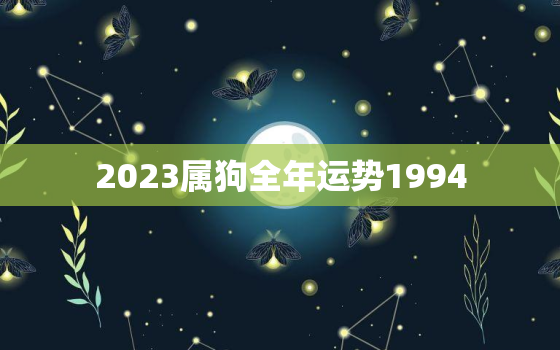 2023属狗全年运势1994，2023年属狗1994年运势