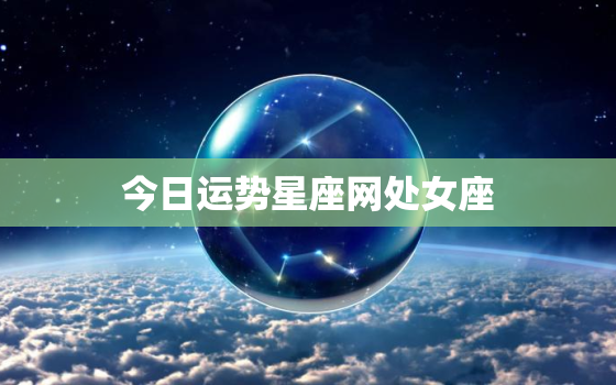 今日运势星座网处女座，今日处女座运程