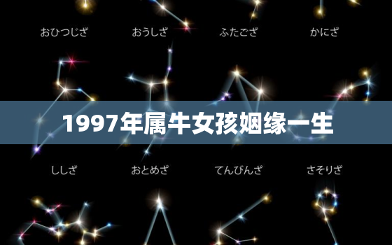 1997年属牛女孩姻缘一生，97年属牛找对象找多大的好