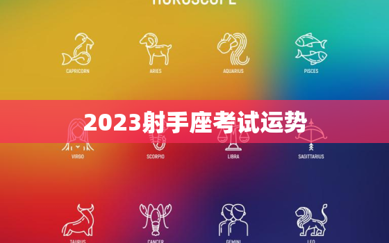 2023射手座考试运势，射手座运势2023年每月运势