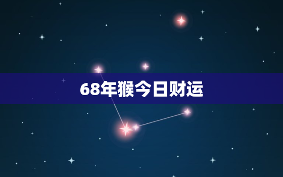 68年猴今日财运，1968属猴今日财运