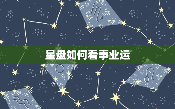 星盘如何看事业运，星盘中看事业