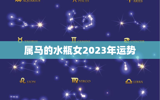 属马的水瓶女2023年运势，属马水瓶座女2021年运势