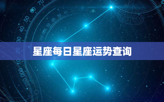 
星座每日星座运势查询，
星座运势每日星座运势查询