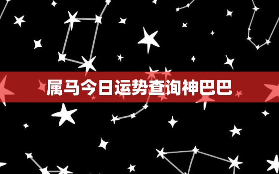 属马今日运势查询神巴巴，属马人今日运势运程神奇巴巴