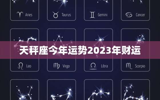 天秤座今年运势2023年财运，天秤座今年运势2023年财运怎么样