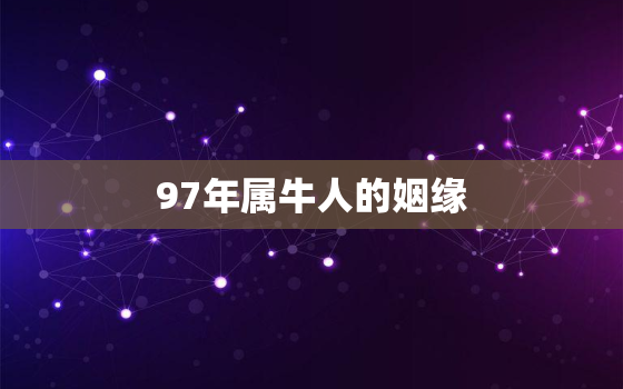 97年属牛人的姻缘，97年属牛男孩子姻缘